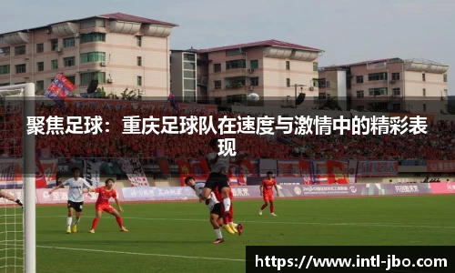 聚焦足球：重庆足球队在速度与激情中的精彩表现