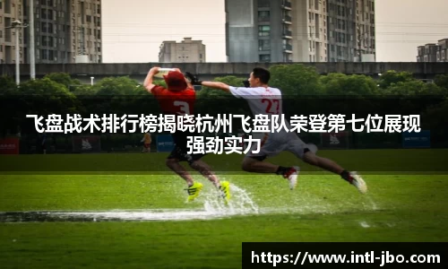 飞盘战术排行榜揭晓杭州飞盘队荣登第七位展现强劲实力