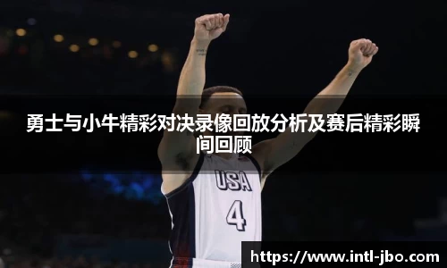 勇士与小牛精彩对决录像回放分析及赛后精彩瞬间回顾