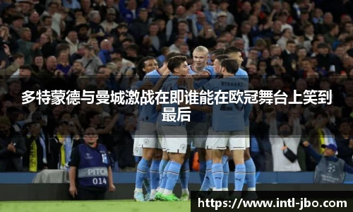 多特蒙德与曼城激战在即谁能在欧冠舞台上笑到最后