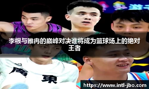 李根与睢冉的巅峰对决谁将成为篮球场上的绝对王者