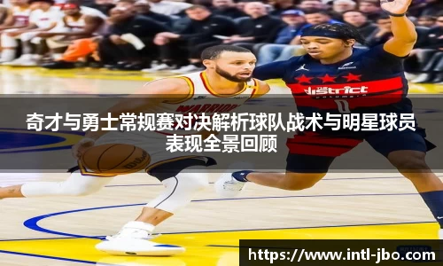 奇才与勇士常规赛对决解析球队战术与明星球员表现全景回顾